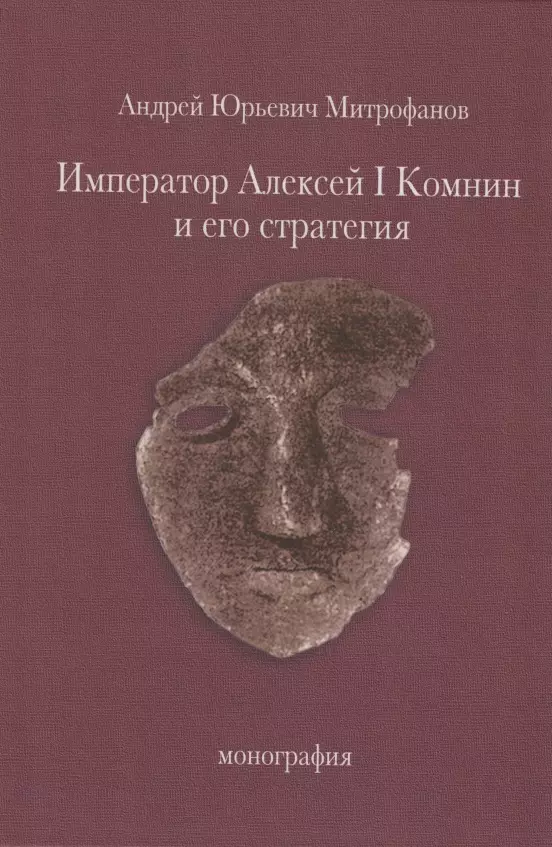 Митрофанов Андрей Александрович - Император Алексей I Комнин и его стратегия. Монография