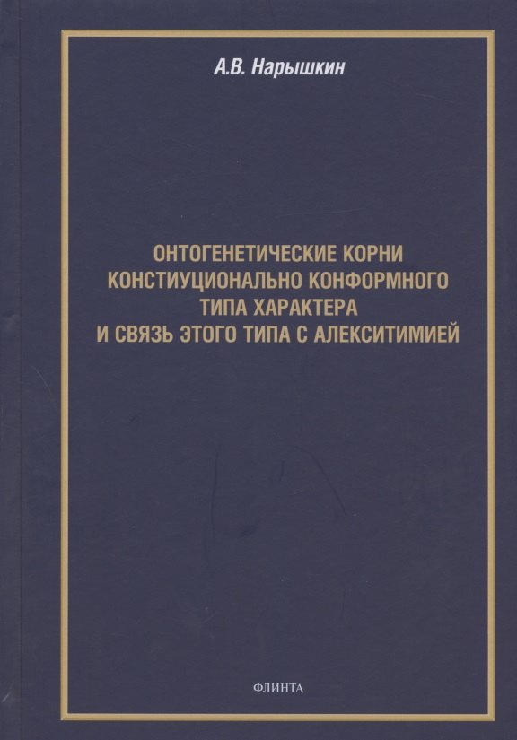 

Онтогенетические корни конституционально конформного типа характера и связь этого типа с алекситимией. Монография