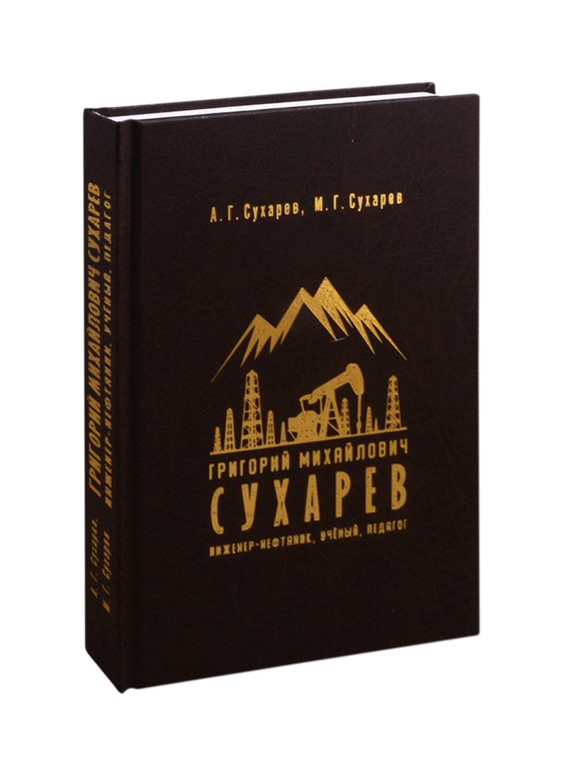 

Григорий Михайлович Сухарев. Инженер-нефтяник, ученый, педагог