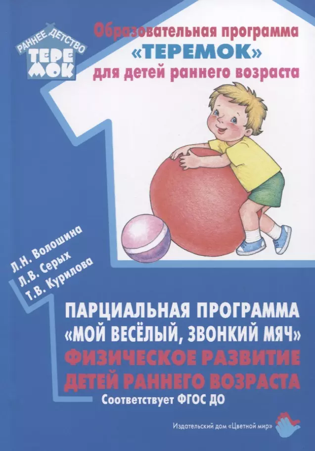 Волошина Людмила Николаевна, Серых Лариса Викторовна, Курилова Татьяна Владимировна - Парциальная программа "Мой веселый, звонкий мяч". Физическое развитие детей раннего возраста