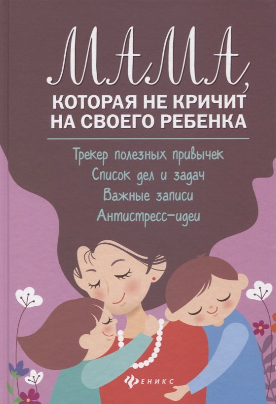 

Мама, которая не кричит на своего ребенка: Трекер полезных привычек. Список дел и задач. Важные записи. Антистресс-идеи