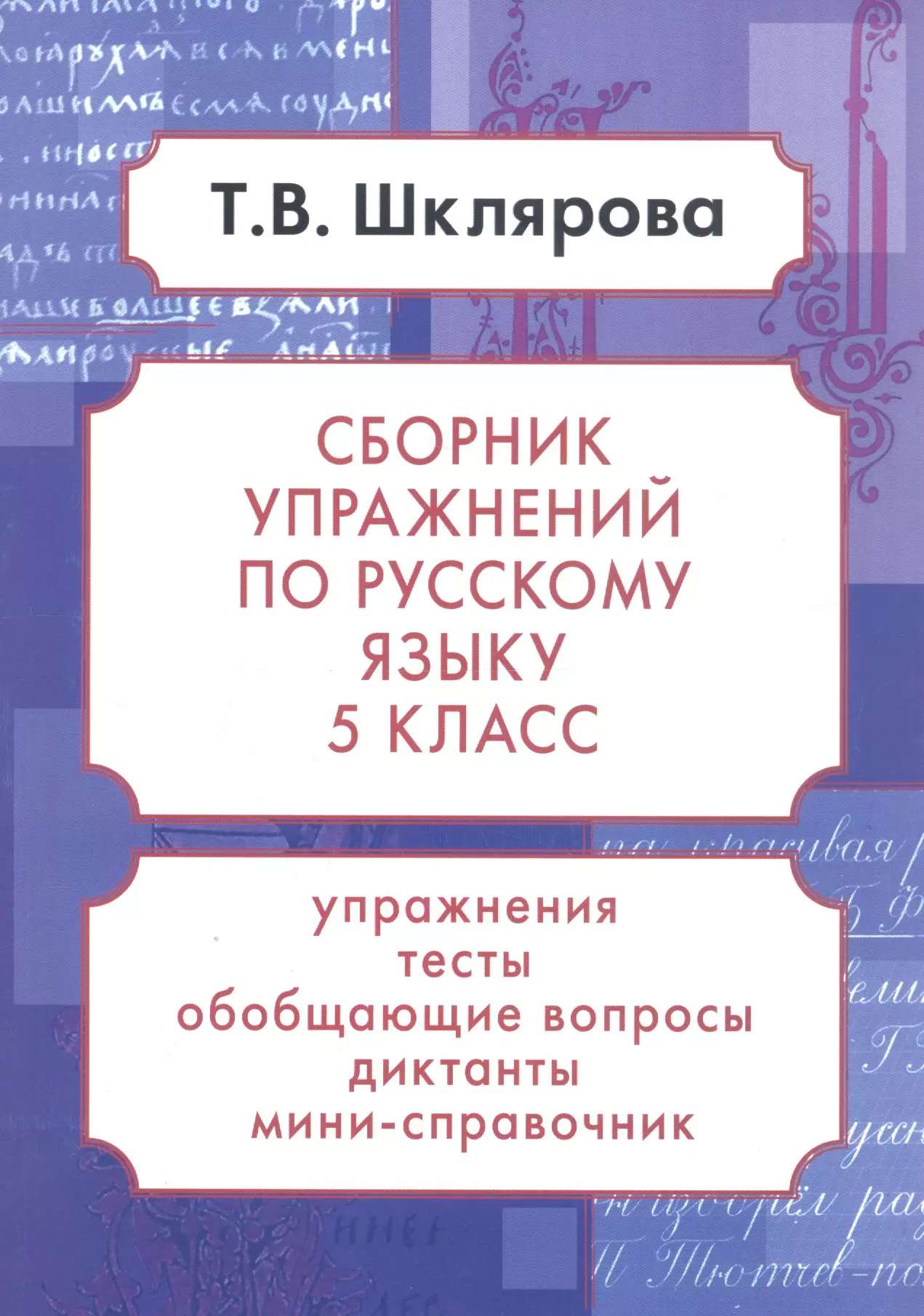 Шклярова Татьяна Васильевна - Русский язык. 5 класс. Сборник упражнений. Упражнения, тесты, обобщающие и систематизирующие вопросы, диктанты, мини-справочник