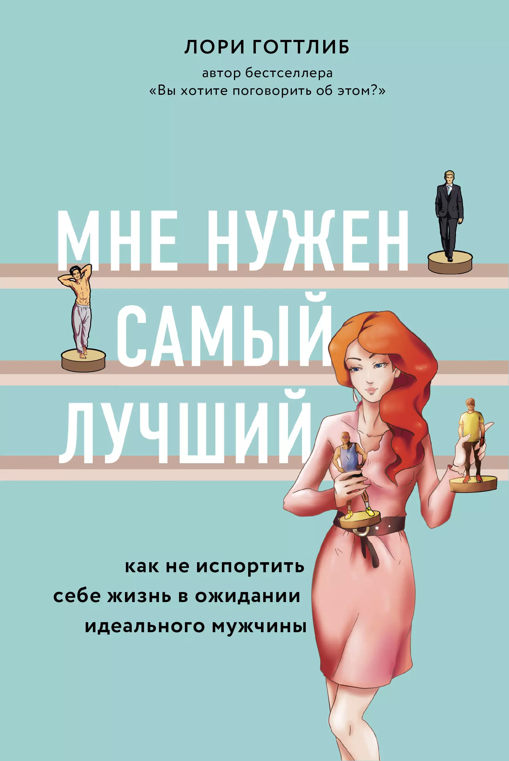 Готтлиб Лори - Мне нужен самый лучший. Как не испортить себе жизнь в ожидании идеального мужчины