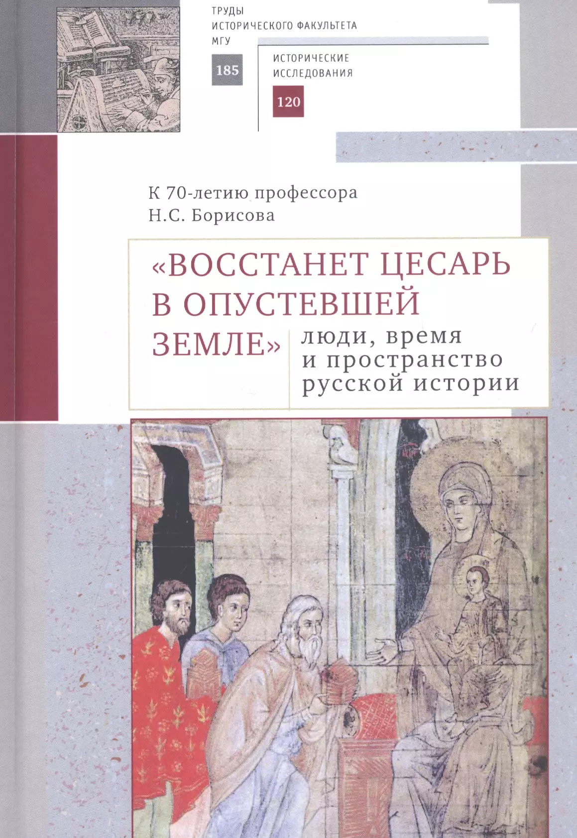  - "Восстанет цесарь в опустевшей земле": люди, время и пространство русской истории. К 70-летию профессора Н.С. Борисова. Сборник научных статей