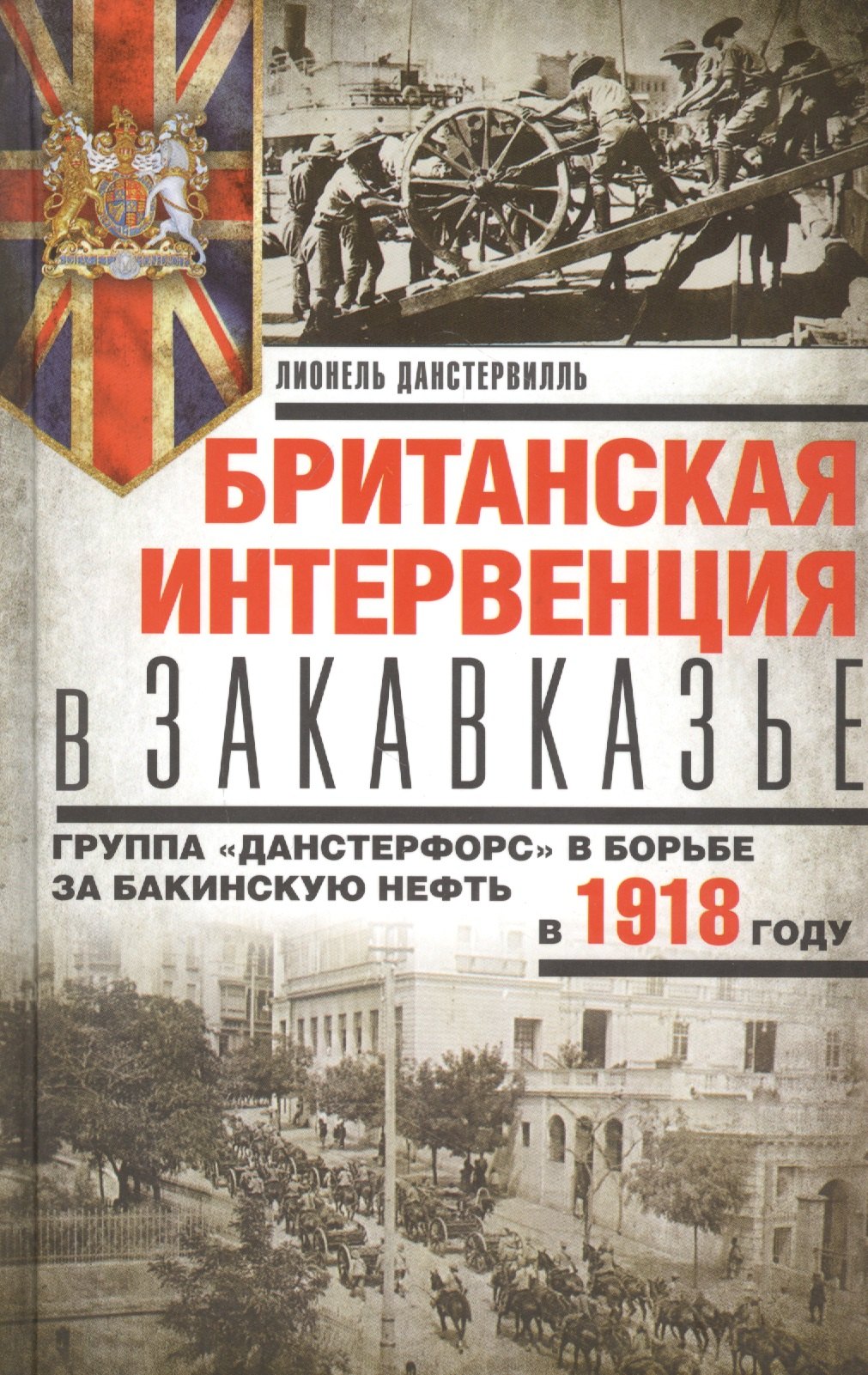 

Британская интервенция в Закавказье. Группа «Данстерфорс» в борьбе за бакинскую нефть в 1918 году