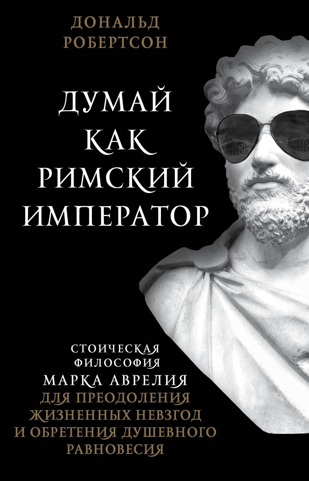 

Думай как римский император. Стоическая философия Марка Аврелия для преодоления жизненных невзгод и обретения душевного равновесия