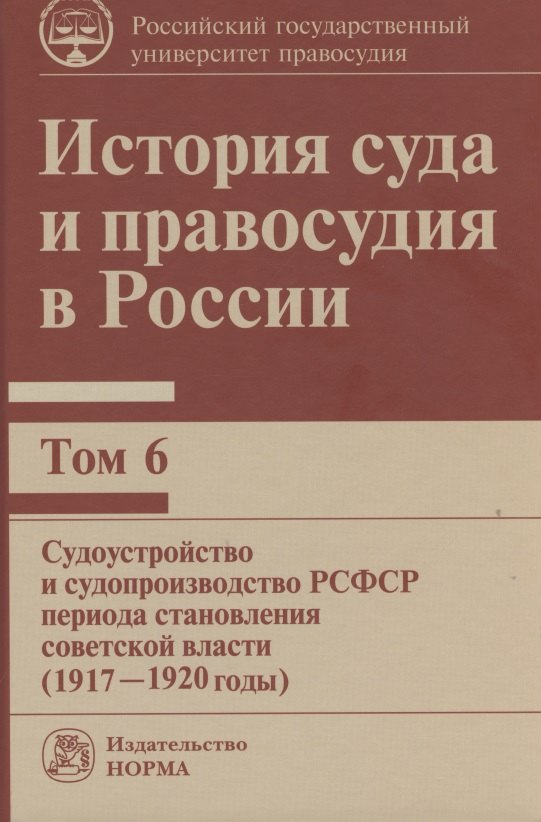 

История суда и правосудия в России: Том 6 Судоустройство и судопроизводство РСФСР периода становления советской власти (1917-1920 годы)