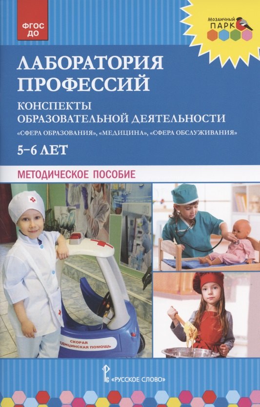 

Лаборатория профессий. Конспекты образовательной деятельности: "Сфера образования", "Медицина", Сфера обслуживания": 5-6 лет. Методическое пособие