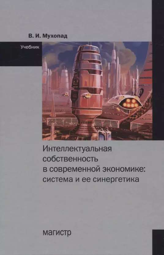 Мухопад Владимир Иванович - Интеллектуальная собственность в современной экономике: Система и ее синергетика. Учебник