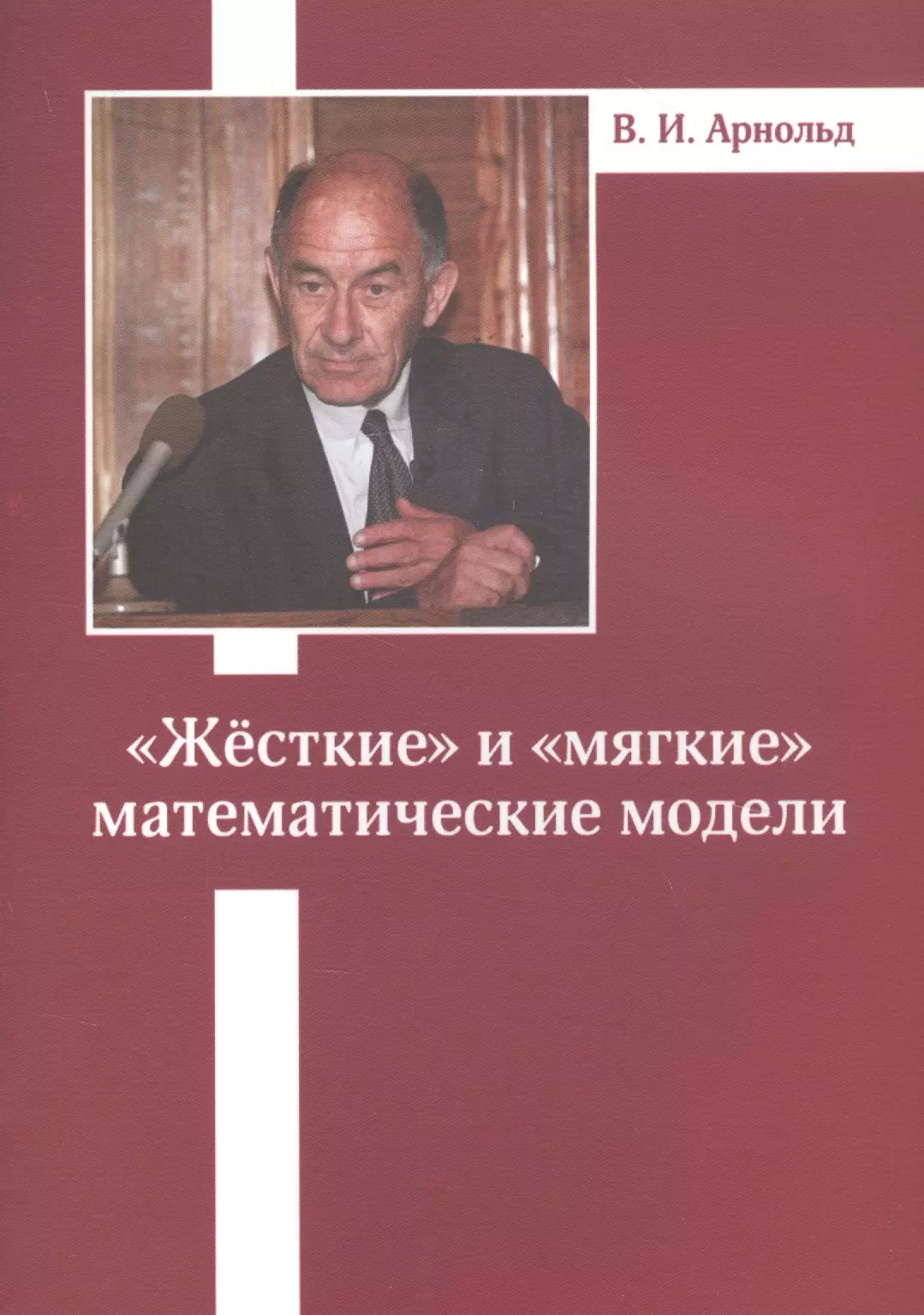 Арнольд Владимир Игоревич - «Жесткие» и «мягкие» математические модели