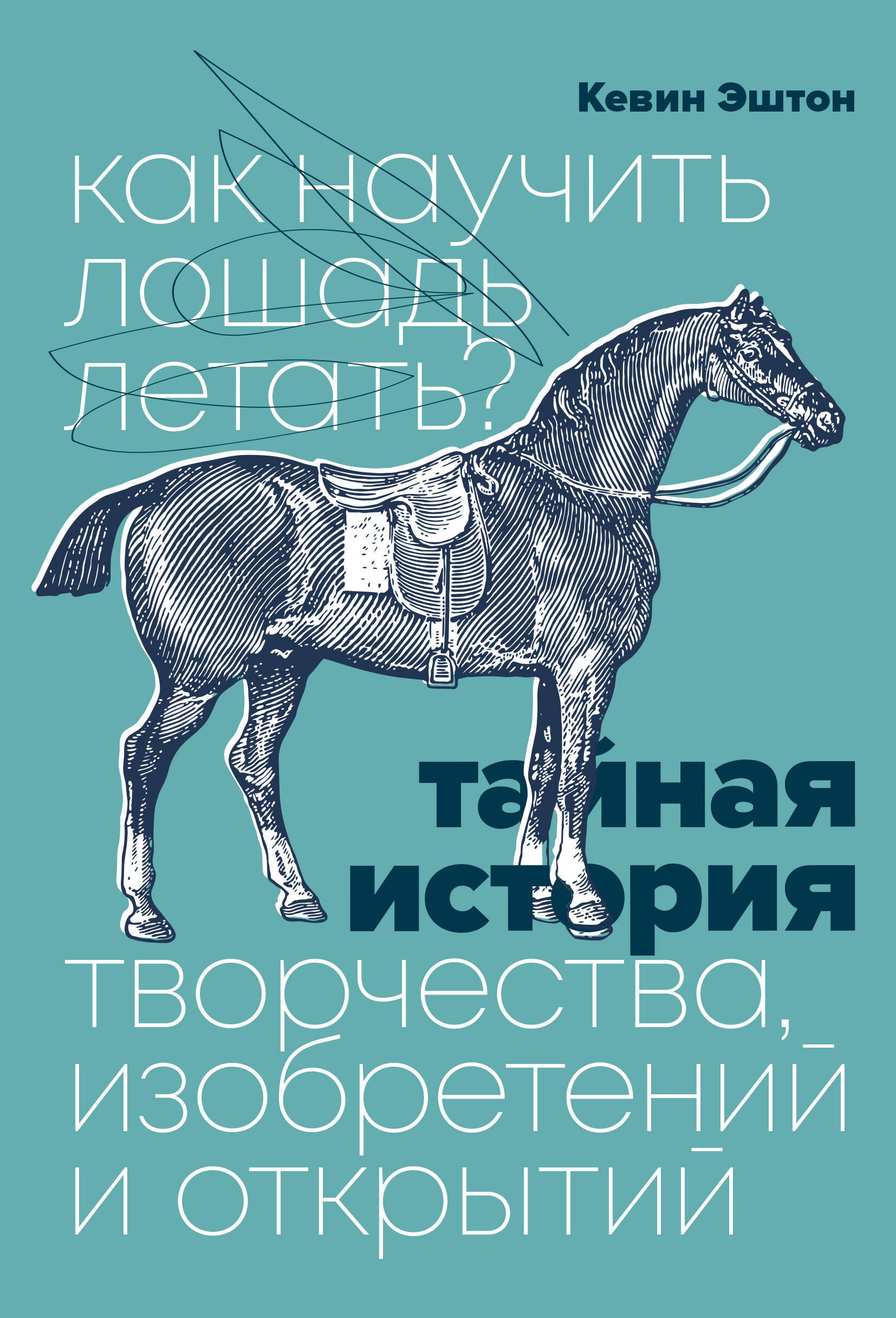 

Как научить лошадь летать Тайная история творчества, изобретений и открытий