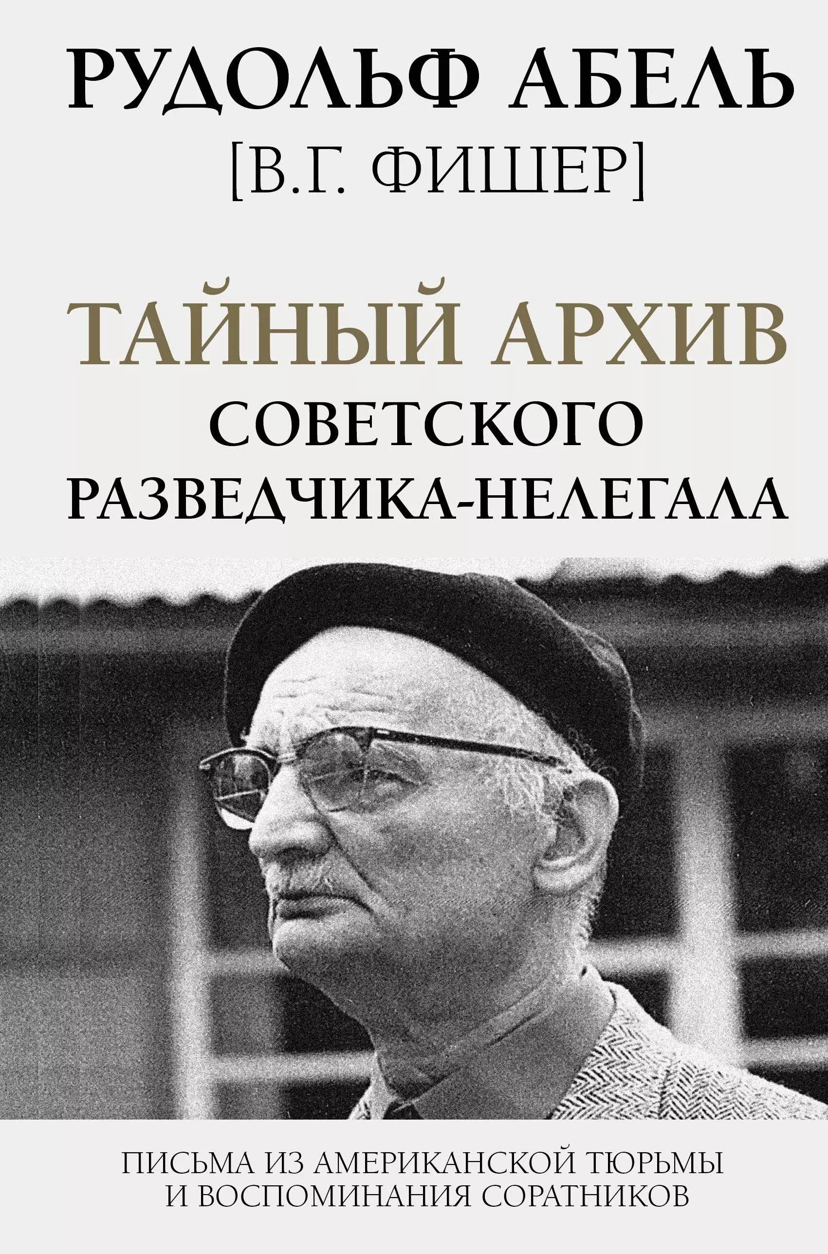 Абель Рудольф - Тайный архив советского разведчика-нелегала. Письма из американской тюрьмы и воспоминания соратников