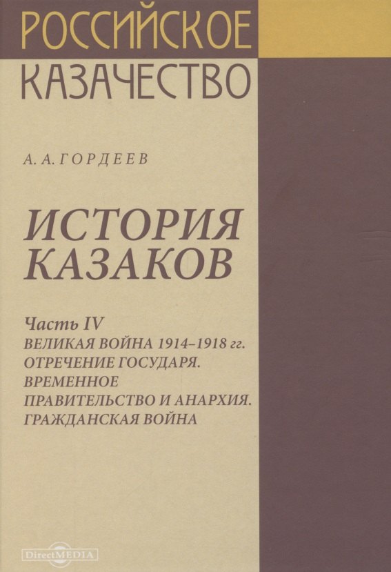

История казаков. В 4 частях. Часть IV. Великая война 1914-1918 гг. Отречение государя. Временное правительство и анархия. Гражданская война
