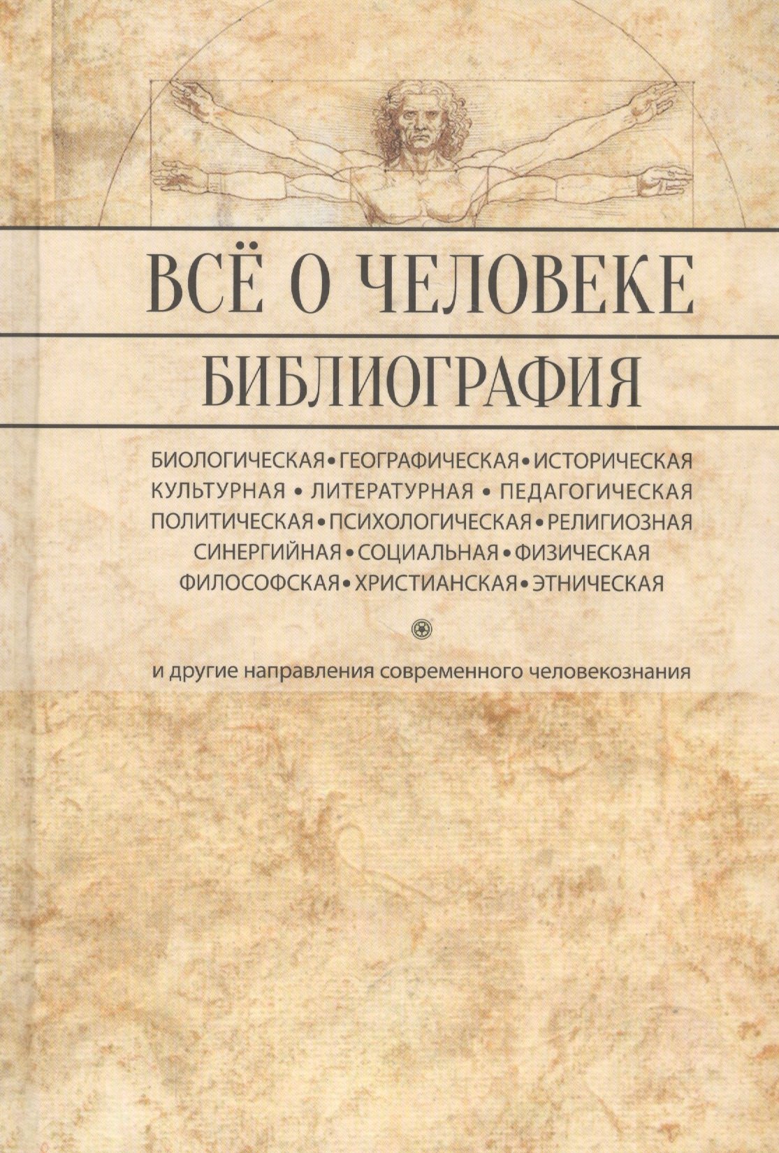 

Все о человеке: Философская, физическая, психологическая религиозная антропология и все другие направления современного человекознания. Библиографический справочник