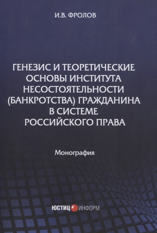 

Генезис и теоретические основы института несостоятельности (банкротства) гражданина в системе российского права. Монография