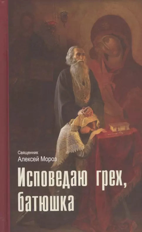 Мороз Алексий - Исповедаю грех, батюшка. Наиболее полный анализ грехов и пути борьбы с ними