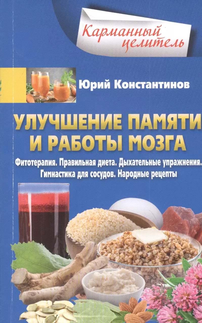 Константинов Юрий - Улучшение памяти и работы мозга: Фитотерапия. Правильная диета. Дыхательные упражнения. Гимнастика для сосудов. Народные рецепты