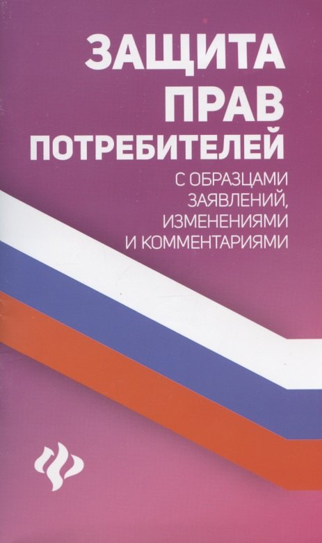 

Защита прав потребителей с образцами заявлений, изменениями и комментариями