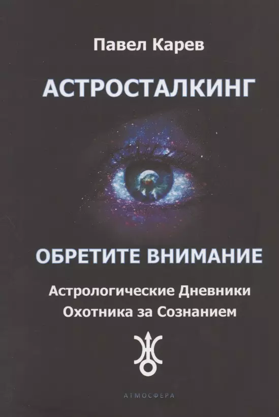 Карев Павел Викторович - Астросталкинг. Обретите Внимание. Астрологические дневники охотника за сознанием