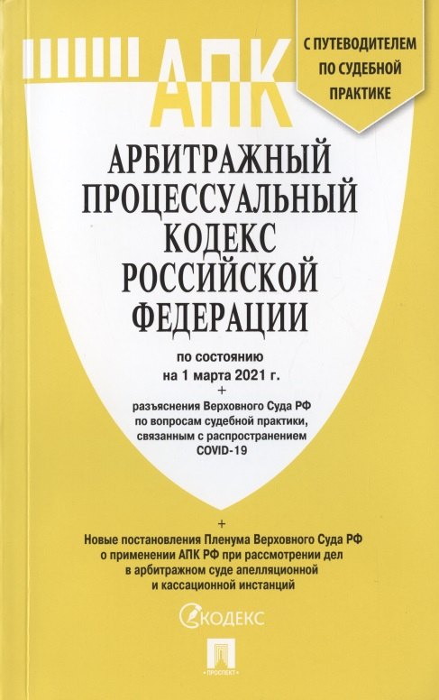 

Арбитражный процессуальный кодекс Российской Федерации по состоянию на 1 марта 2021 г. + разъяснения Верховного Суда РФ по вопросам судебной практики, связанным с распространением COVID-19. С путеводителем по судебной практике