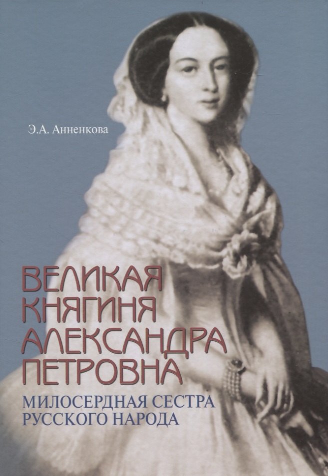 

Великая княгиня Александра Петровна. Милосердная сестра русского народа