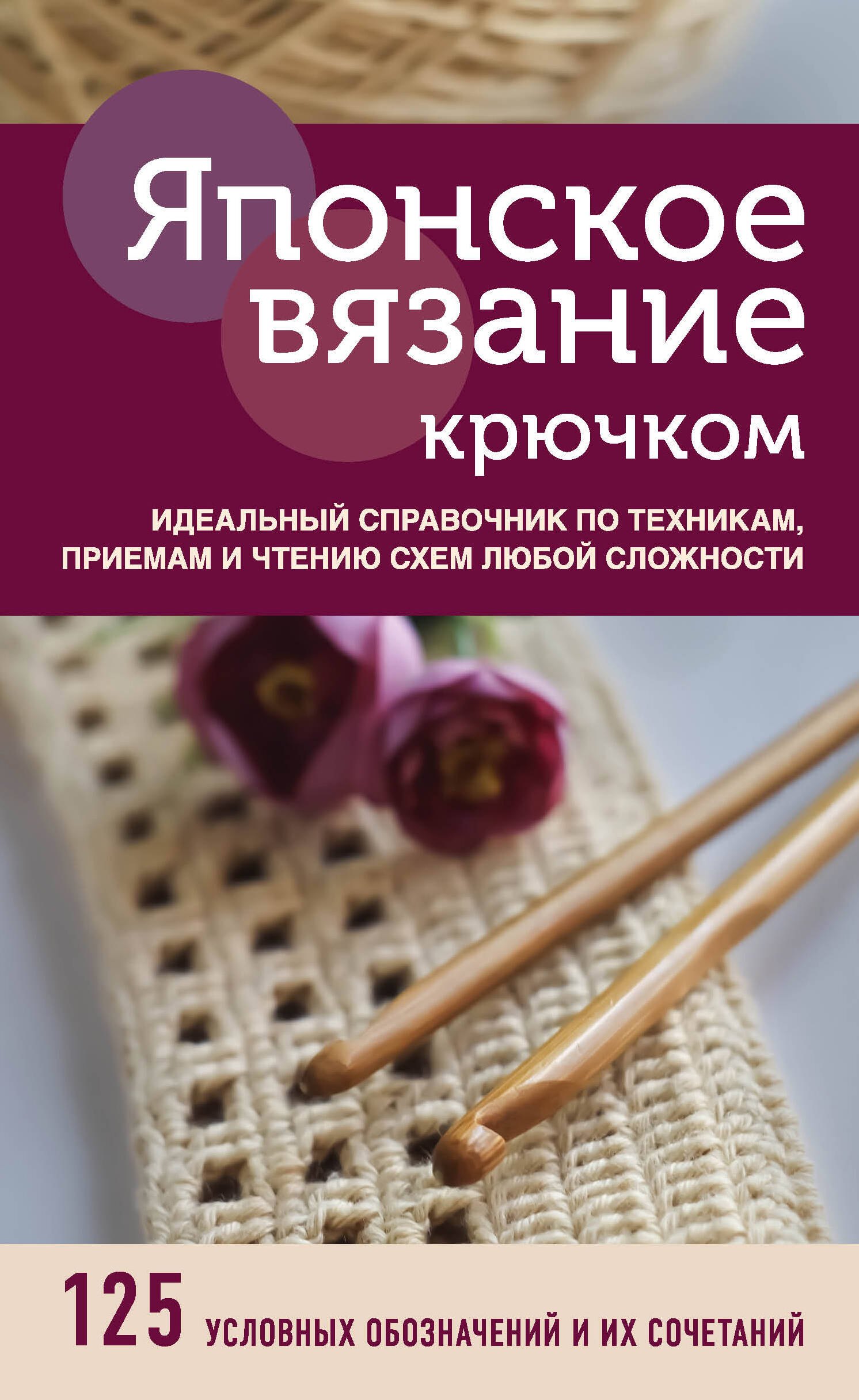  - Японское вязание крючком. Идеальный справочник по техникам, приемам и чтению схем любой сложности