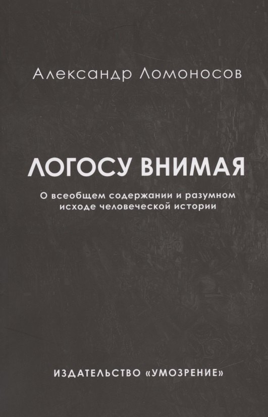 

Логосу внимая. О всеобщем содержании и разумном исходе человеческой истории