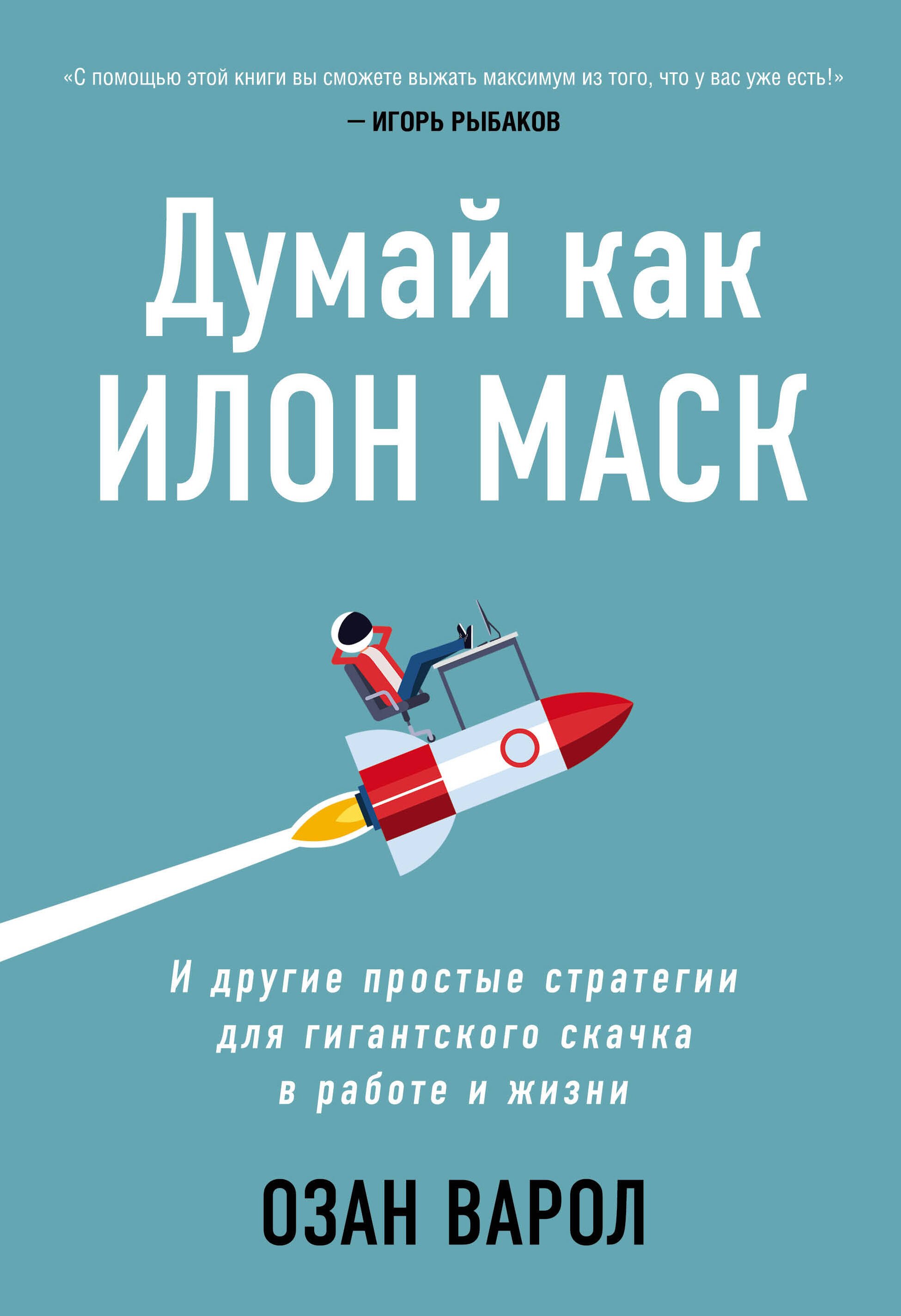 

Думай как Илон Маск. И другие простые стратегии для гигантского скачка в работе и жизни