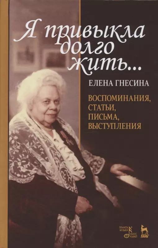 Гнесина Елена Фабиановна - "Я привыкла долго жить…". Воспоминания, статьи, письма, выступления