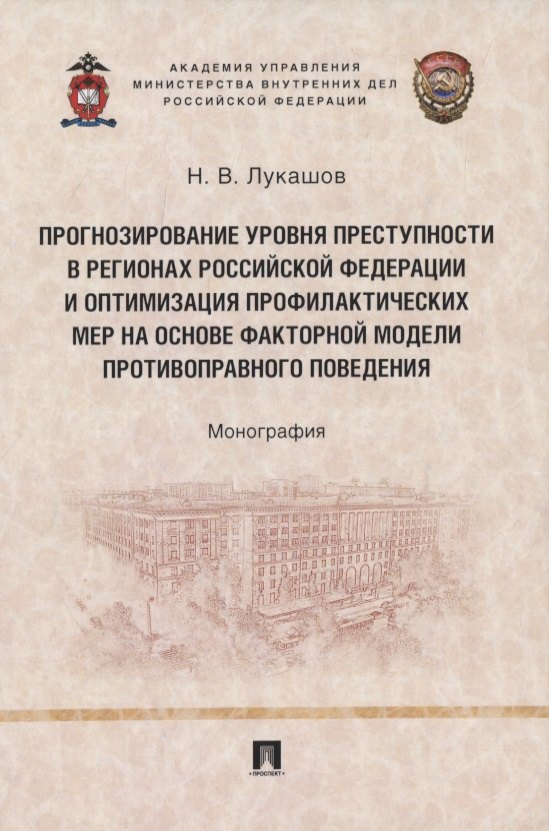 

Прогнозирование уровня преступности в регионах Российской Федерации и оптимизация профилактических мер на основе факторной модели противо-правного поведения. Монография