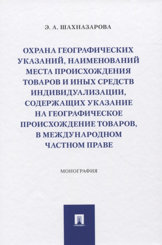 

Охрана географических указаний, наименований места происхождения товаров и иных средств индивидуализации, содержащих указание на географическое происхождение товаров, в международном частном праве. Монография