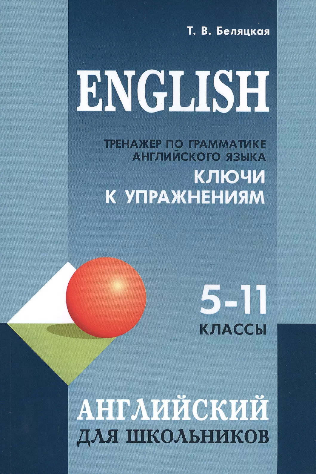 Беляцкая Татьяна Владимировна - English. Тренажер по грамматике английского языка. Ключи к упражнениям. 5-11 классы