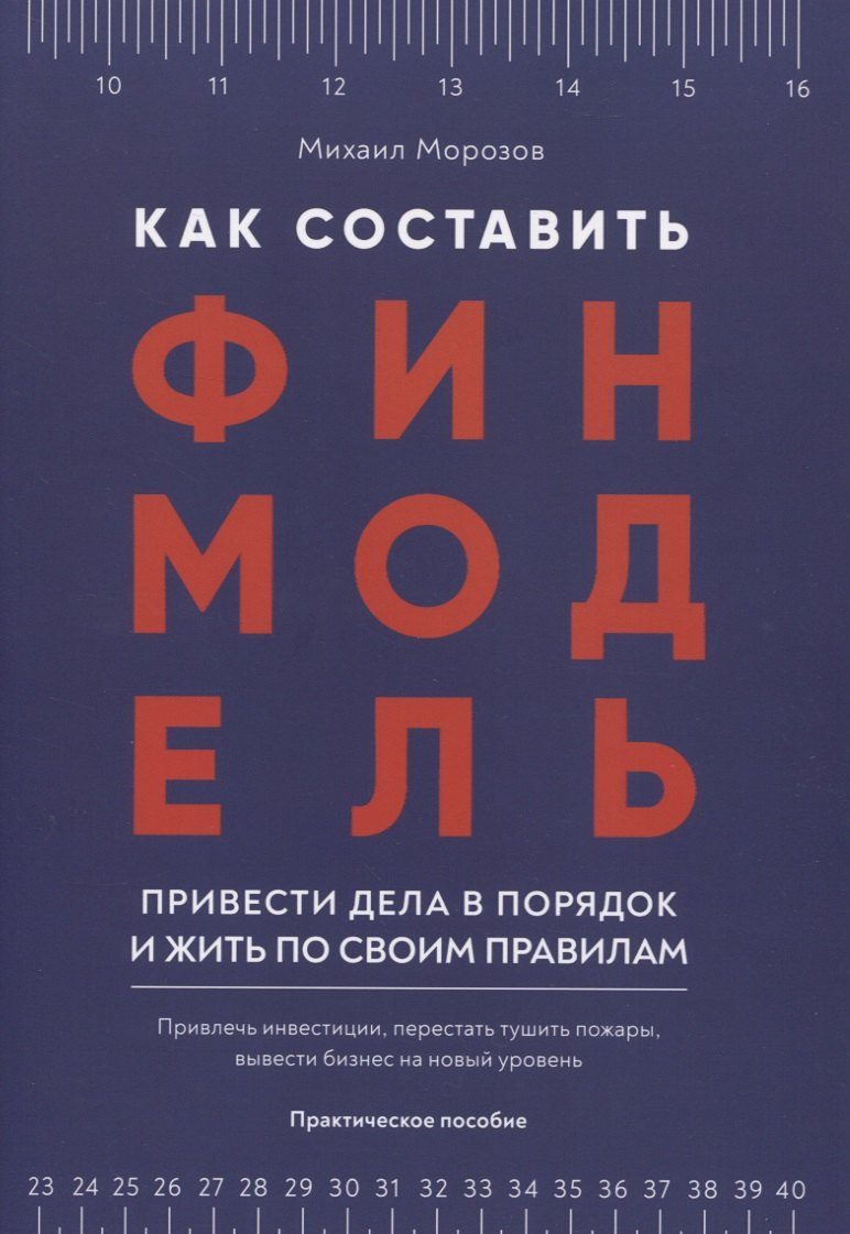 

Как составить финмодель, привести дела в порядок и жить по своим правилам. Привлечь инвестиции, перестать тушить пожары, вывести бизнес на новый уровень. Практическое пособие