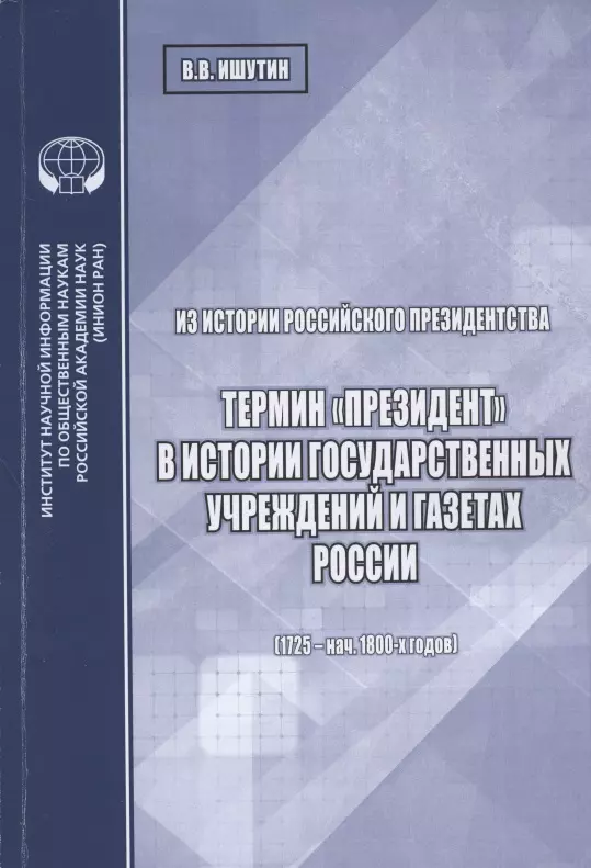  - Из истории российского президентства. Термин "президент" в истории государственных учреждений и газетах России (1725 - нач. 1800-х годов)