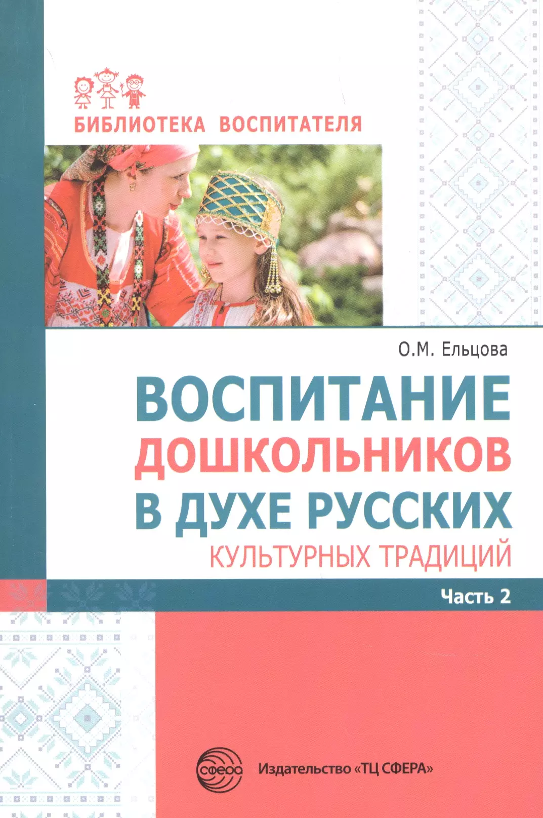 Ельцова Ольга Михайловна, Антонова Галина Александровна, Николаева Наталья Александровна - Воспитание дошкольников в духе русских культурных традиций. Методическое пособие. В 2-х ч. Часть 2