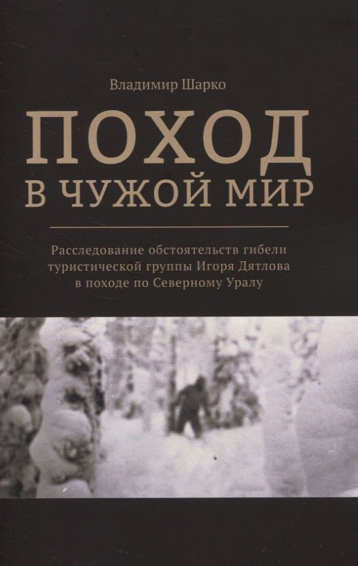 

Поход в чужой мир. Расследование обстоятельств гибели туристической группы Игоря Дятлова в походе по Северному Уралу