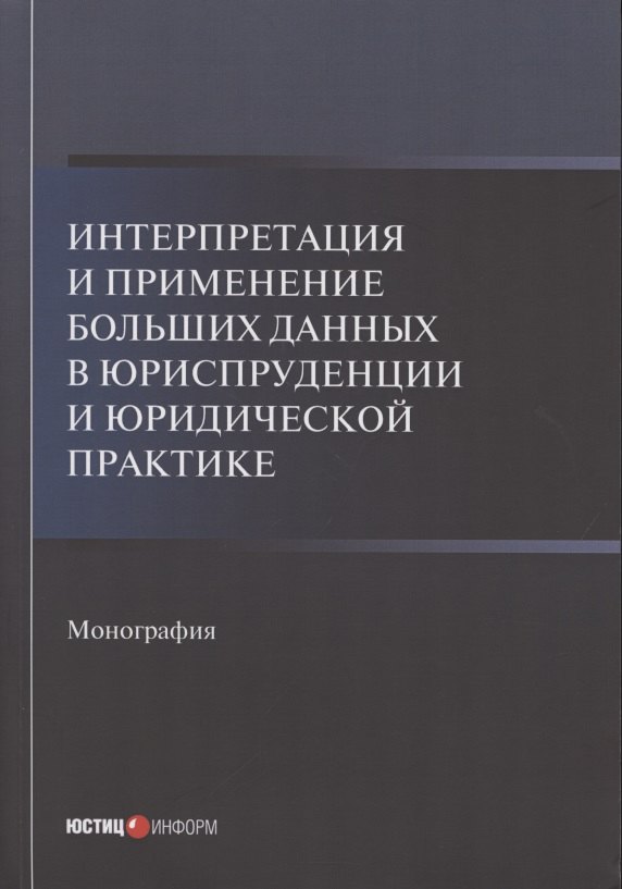 

Интерпретация и применение больших данных в юриспруденции и юридической практике: Монография