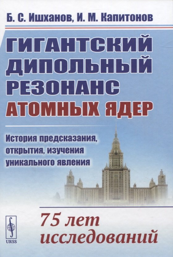 

Гигантский дипольный резонанс атомных ядер: история предсказания, открытия, изучения уникального явления. 75 лет исследований