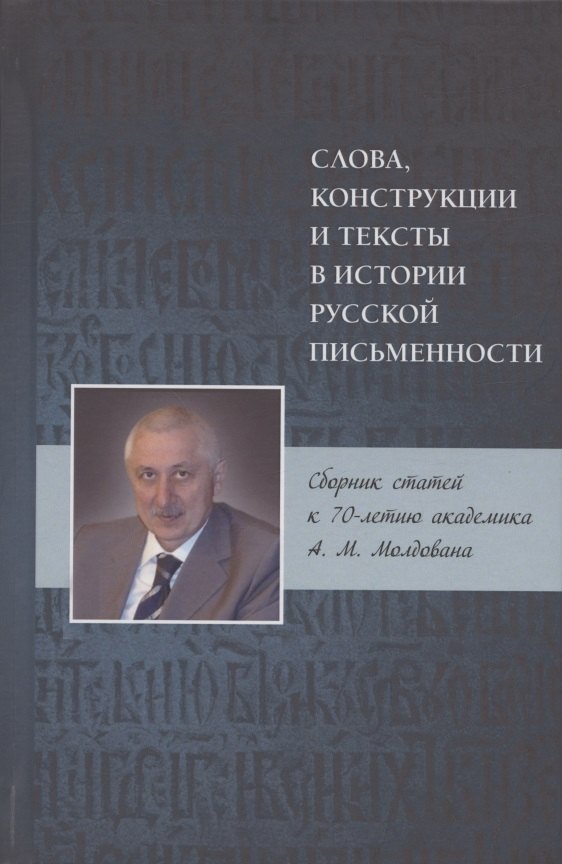 

Слова, конструкции и тексты в истории русской письменности. Сборник статей к 70-летию академика А.М. Молдована