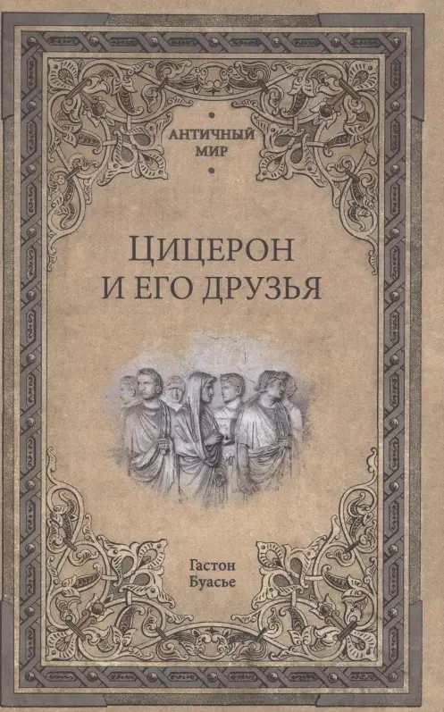 Буасье Гастон - Цицерон и его друзья. Очерки о римском обществе времен Цезаря