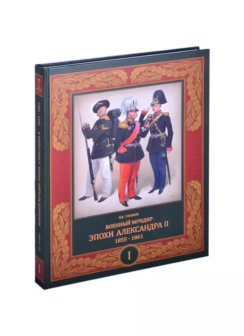 Глазков Владимир Владимирович - Военный мундир эпохи Александра II. 1855-1861. В 2-х томах. Том I