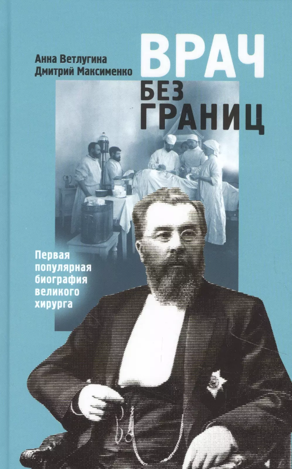 Ветлугина Анна Михайловна - Врач без границ: Первая популярная биография великого хирурга