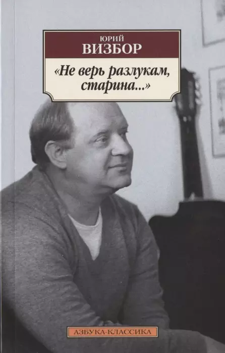 Визбор Юрий Иосифович - "Не верь разлукам, старина…"