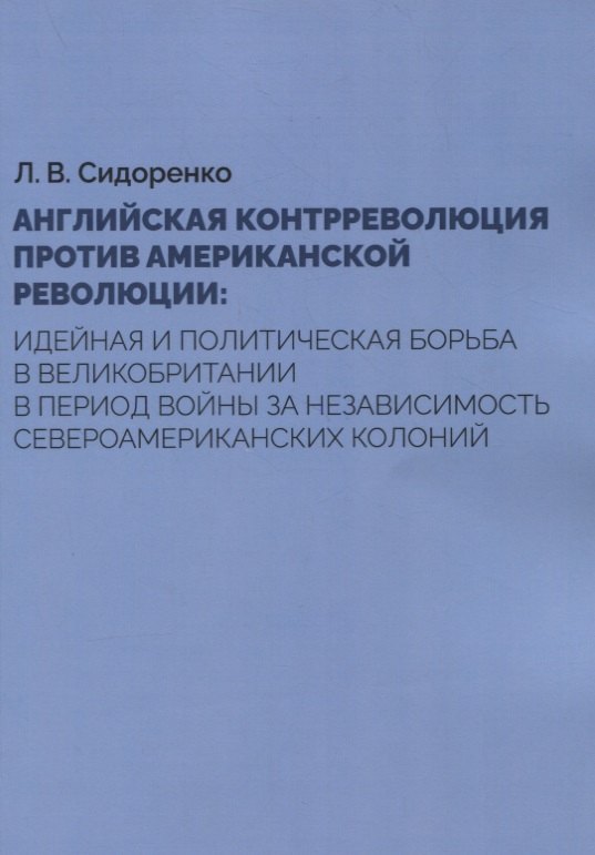 

Английская контрреволюция против Американской революции: идейная и политическая борьба в Великобритании в период войны за независимость североамериканских колоний