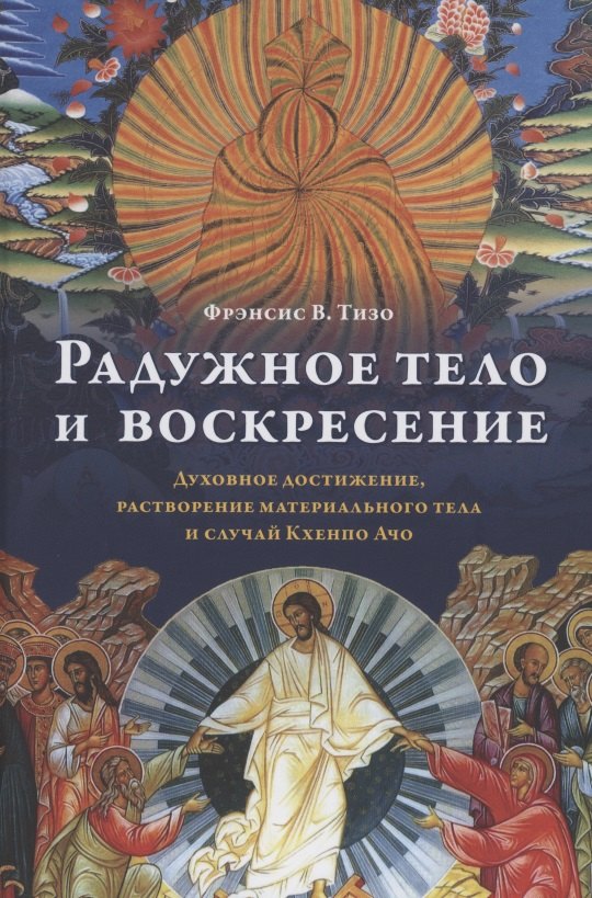 

Радужное тело и воскресение. Духовное достижение, растворение материального тела и случай Кхенпо Ачо