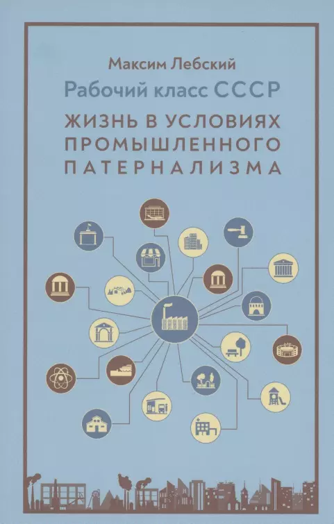 Лебский Максим Александрович - Рабочий класс в СССР: жизнь в условиях промышленного патернализма