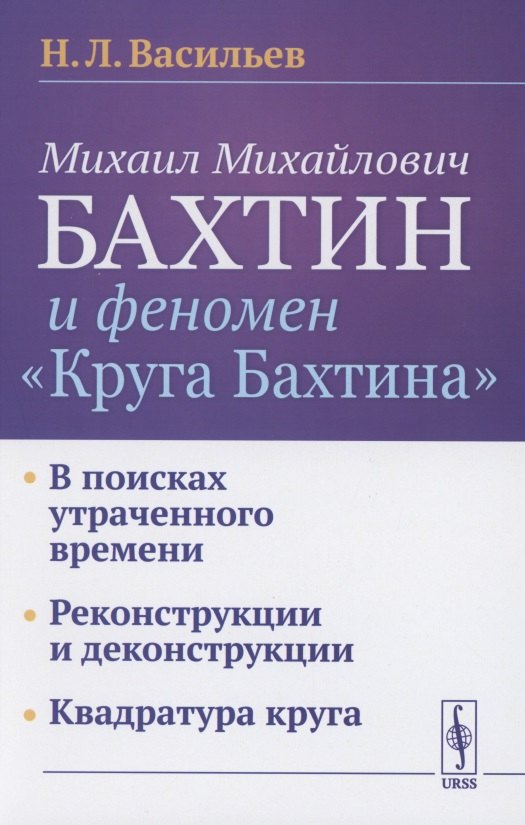 

Михаил Михайлович Бахтин и феномен "Круга Бахтина": В поисках утраченного времени. Реконструкции и деконструкции. Квадратура круга