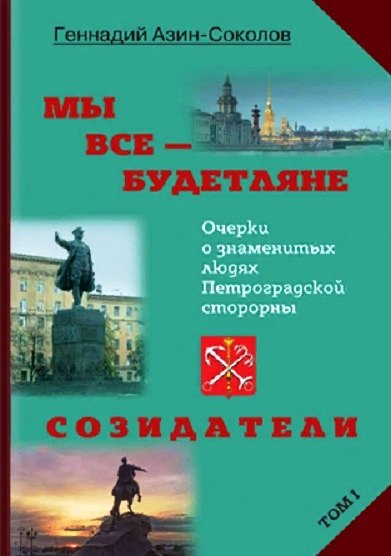 

Мы все - будетляне. Очерки о знаменитых людях Петроградской стороны. Том I. Созидатели