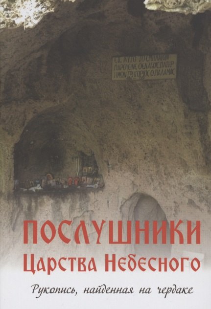 

Послушники Царства Небесного. Рукопись, найденная на чердаке. Рассказы о пустынниках Кавказа и Афона конца XX века