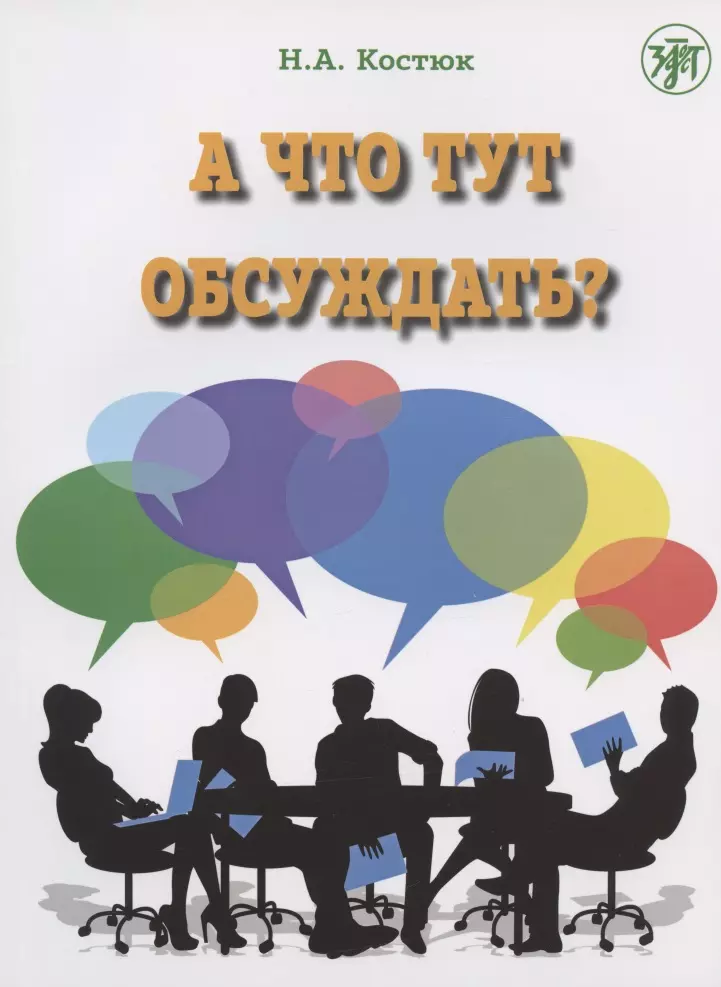 Костюк Н. А. - А что тут обсуждать? Пособие по разговорной практике для изучающих русский язык как иностранный. 2-е издание, дополненное